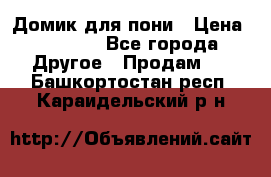 Домик для пони › Цена ­ 2 500 - Все города Другое » Продам   . Башкортостан респ.,Караидельский р-н